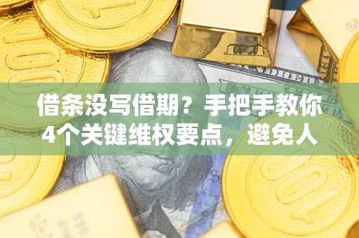 济南借条没写借期？手把手教你4个关键维权要点，避免人财两空