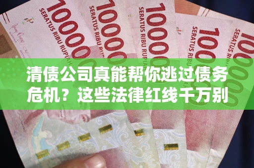 济南清债公司真能帮你逃过债务危机？这些法律红线千万别踩