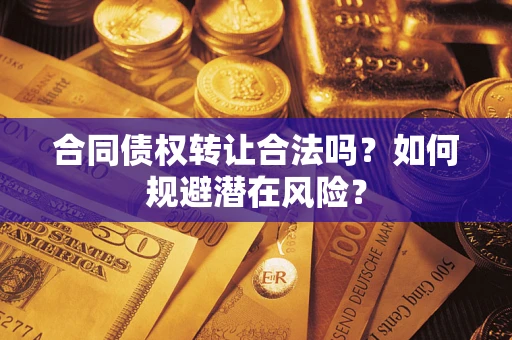 济南合同债权转让合法吗?如何规避潜在风险? 济南合同债权转让合法吗?如何规避潜在风险?