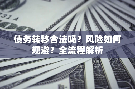 济南债务转移合法吗？风险如何规避？全流程解析