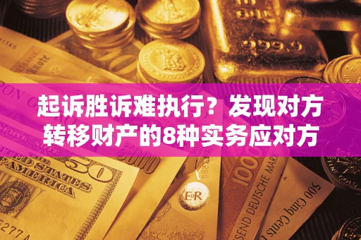 济南起诉胜诉难执行？发现对方转移财产的8种实务应对方案