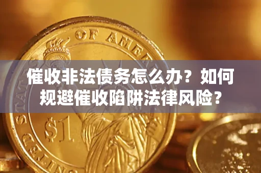 济南催收非法债务怎么办？如何规避催收陷阱法律风险？