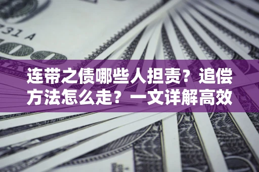 济南连带之债哪些人担责？追偿方法怎么走？一文详解高效维权流程