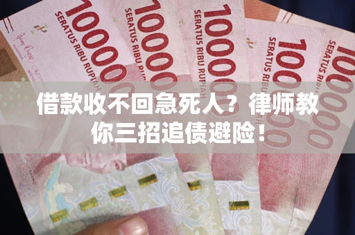 济南借款收不回急死人？律师教你三招追债避险！