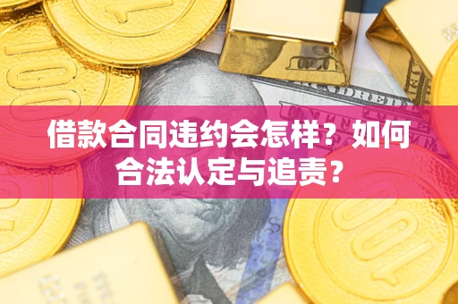 济南借款合同违约会怎样？如何合法认定与追责？