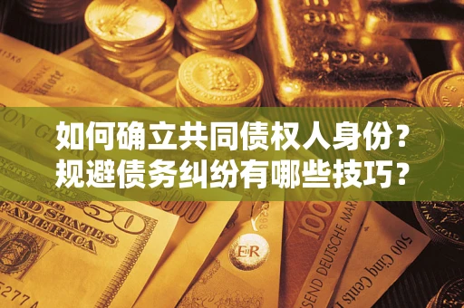 济南如何确立共同债权人身份？规避债务纠纷有哪些技巧？