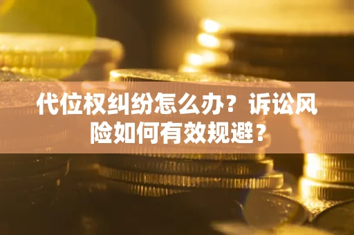济南代位权纠纷怎么办？诉讼风险如何有效规避？