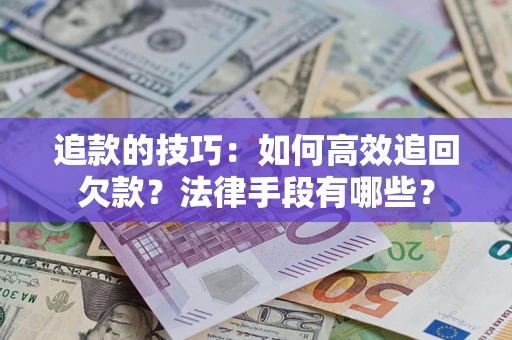 济南追款的技巧：如何高效追回欠款？法律手段有哪些？
