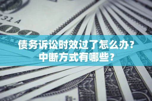济南债务诉讼时效过了怎么办？中断方式有哪些？