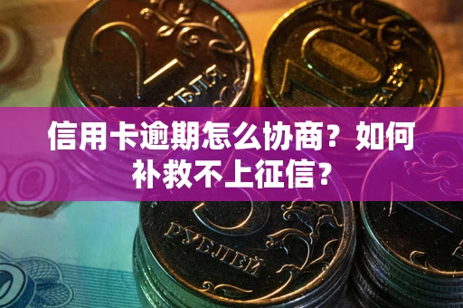 济南信用卡逾期怎么协商？如何补救不上征信？