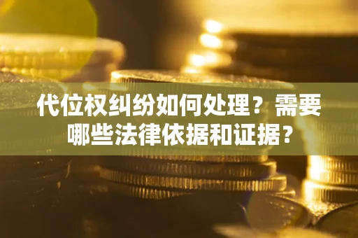 济南代位权纠纷如何处理？需要哪些法律依据和证据？