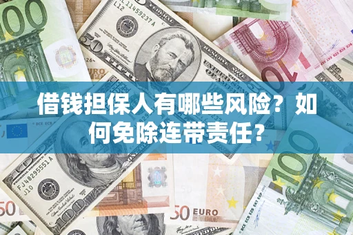 济南借钱担保人有哪些风险？如何免除连带责任？