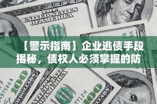 济南【警示指南】企业逃债手段揭秘，债权人必须掌握的防坑宝典