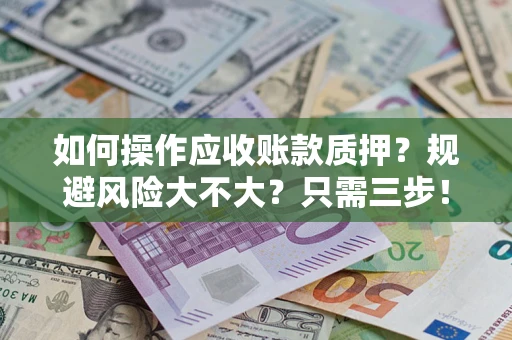 济南如何操作应收账款质押？规避风险大不大？只需三步！