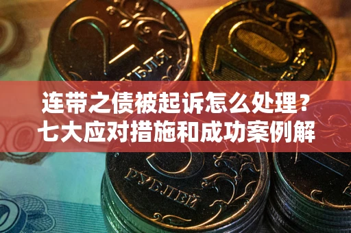 济南连带之债被起诉怎么处理？七大应对措施和成功案例解析