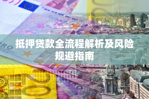 济南抵押贷款全流程解析及风险规避指南
