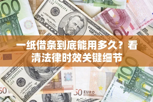 济南一纸借条到底能用多久？看清法律时效关键细节