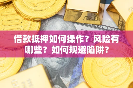 济南借款抵押如何操作?风险有哪些?如何规避陷阱? 济南借款抵押如何操作?风险有哪些?如何规避陷阱?