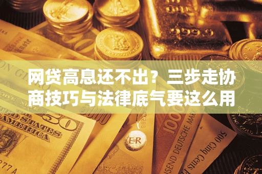 济南网贷高息还不出？三步走协商技巧与法律底气要这么用
