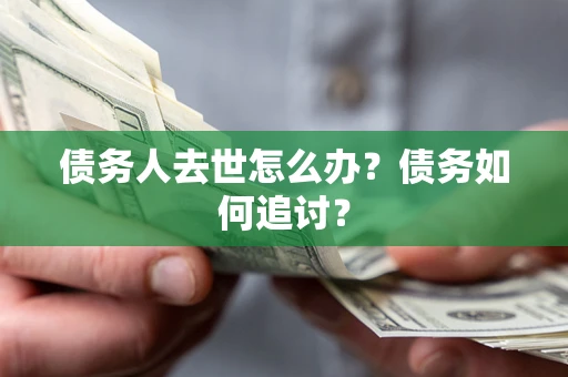 济南债务人去世怎么办？债务如何追讨？