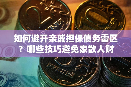 济南如何避开亲戚担保债务雷区？哪些技巧避免家散人财