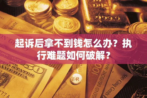 济南起诉后拿不到钱怎么办?执行难题如何破解? 济南起诉后拿不到钱怎么办?执行难题如何破解?