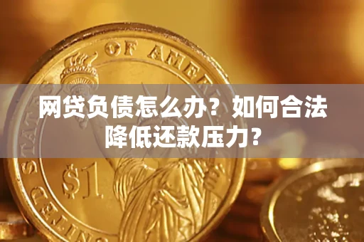 济南网贷负债怎么办？如何合法降低还款压力？