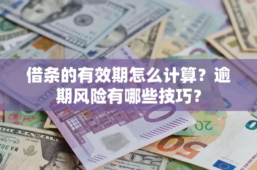 济南借条的有效期怎么计算？逾期风险有哪些技巧？