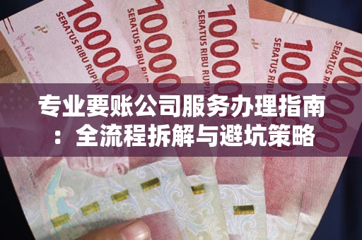 济南专业要账公司服务办理指南：全流程拆解与避坑策略