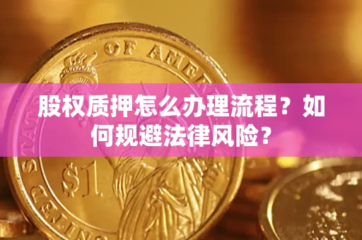 济南股权质押怎么办理流程？如何规避法律风险？