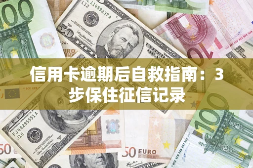 济南信用卡逾期后自救指南：3步保住征信记录