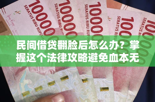 济南民间借贷翻脸后怎么办？掌握这个法律攻略避免血本无归