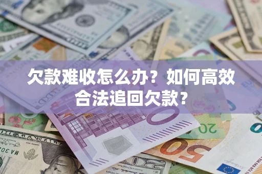 济南欠款难收怎么办？如何高效合法追回欠款？