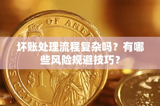 济南坏账处理流程复杂吗？有哪些风险规避技巧？