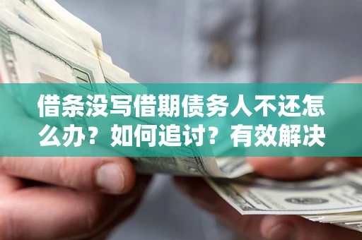 济南借条没写借期债务人不还怎么办？如何追讨？有效解决方案！