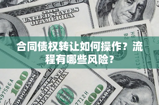 济南合同债权转让如何操作？流程有哪些风险？