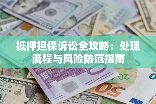 济南抵押担保诉讼全攻略：处理流程与风险防范指南
