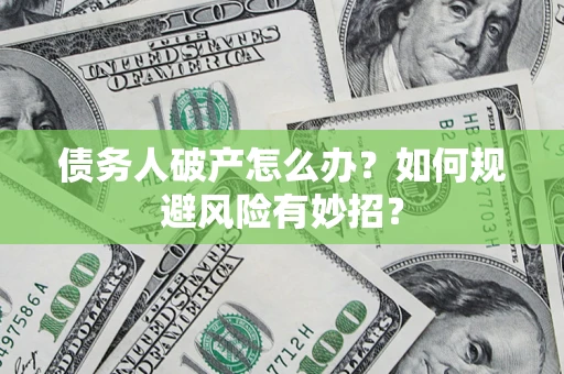 济南债务人破产怎么办？如何规避风险有妙招？