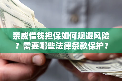 济南亲戚借钱担保如何规避风险？需要哪些法律条款保护？