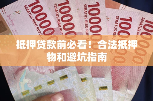 济南抵押贷款前必看！合法抵押物和避坑指南