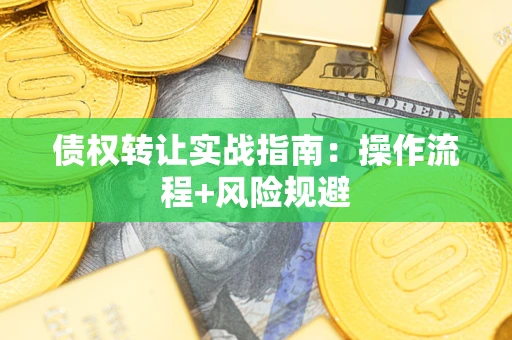 济南债权转让实战指南：操作流程+风险规避