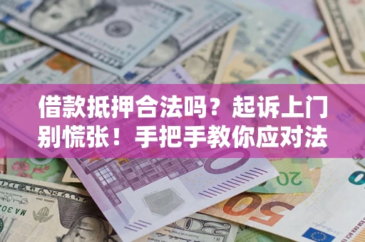 济南借款抵押合法吗？起诉上门别慌张！手把手教你应对法律程序