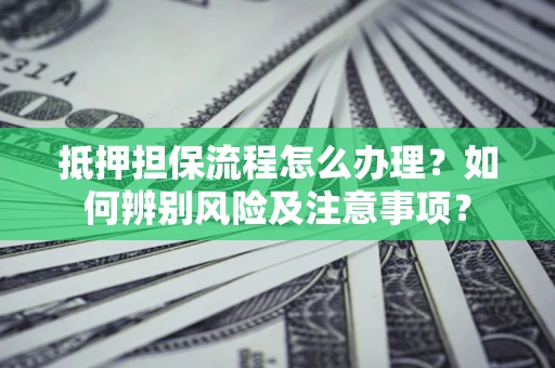 济南抵押担保流程怎么办理？如何辨别风险及注意事项？