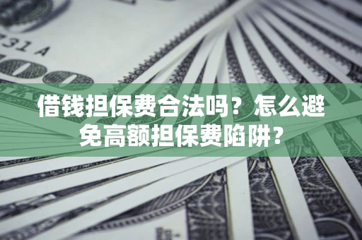 济南借钱担保费合法吗？怎么避免高额担保费陷阱？