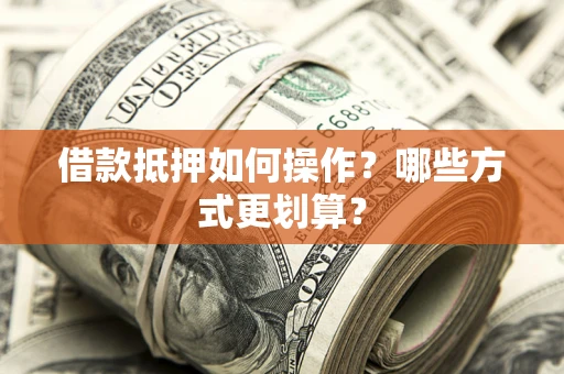 济南借款抵押如何操作？哪些方式更划算？