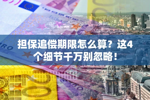 济南担保追偿期限怎么算?这4个细节千万别忽略! 济南担保追偿期限怎么算?这4个细节千万别忽略!