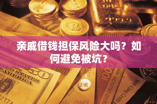 济南亲戚借钱担保风险大吗？如何避免被坑？