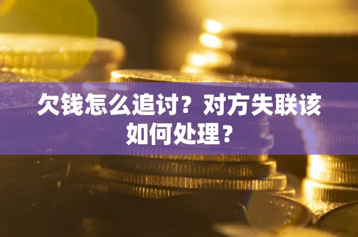 济南欠钱怎么追讨？对方失联该如何处理？