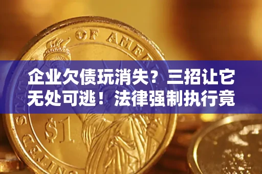 济南企业欠债玩消失？三招让它无处可逃！法律强制执行竟比讨债公司还狠？