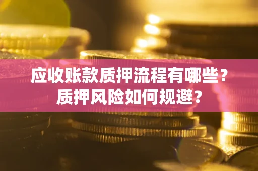 济南应收账款质押流程有哪些？质押风险如何规避？